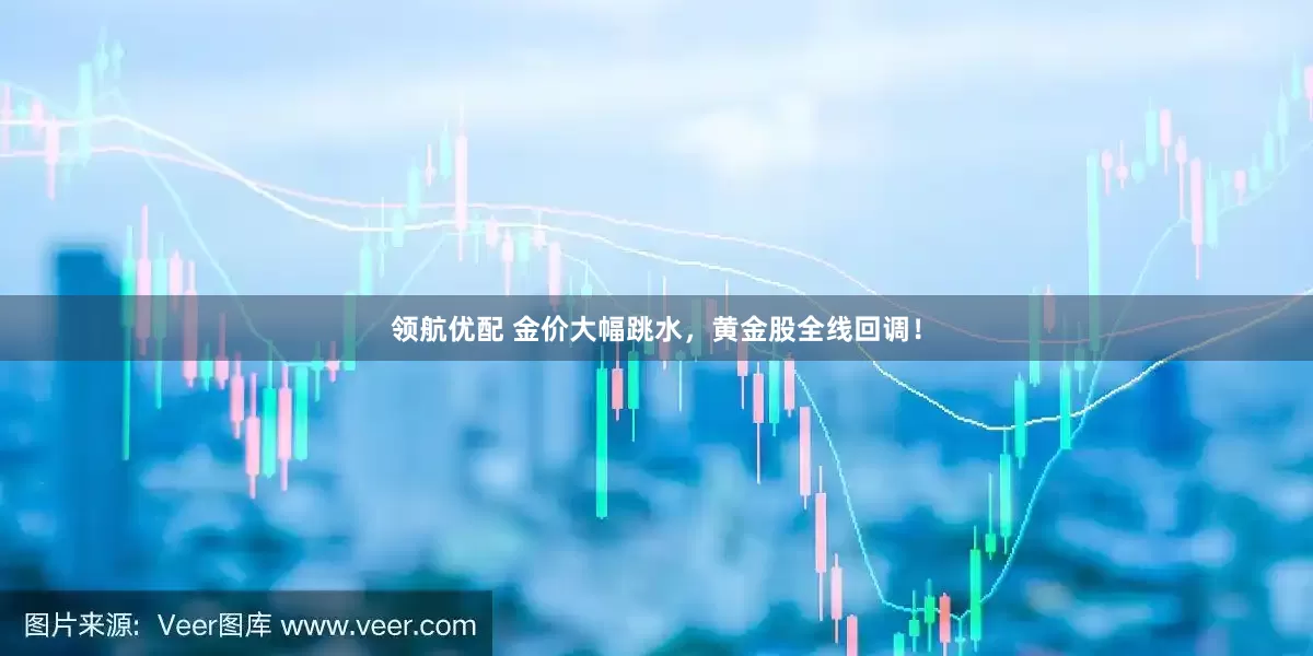 领航优配 金价大幅跳水，黄金股全线回调！