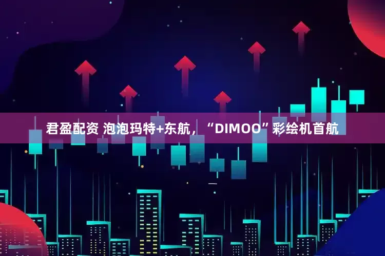 君盈配资 泡泡玛特+东航，“DIMOO”彩绘机首航