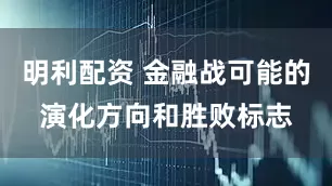明利配资 金融战可能的演化方向和胜败标志