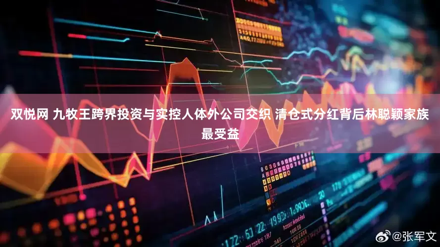 双悦网 九牧王跨界投资与实控人体外公司交织 清仓式分红背后林聪颖家族最受益