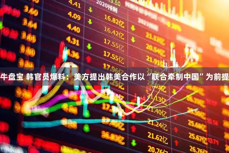 牛盘宝 韩官员爆料：美方提出韩美合作以“联合牵制中国”为前提