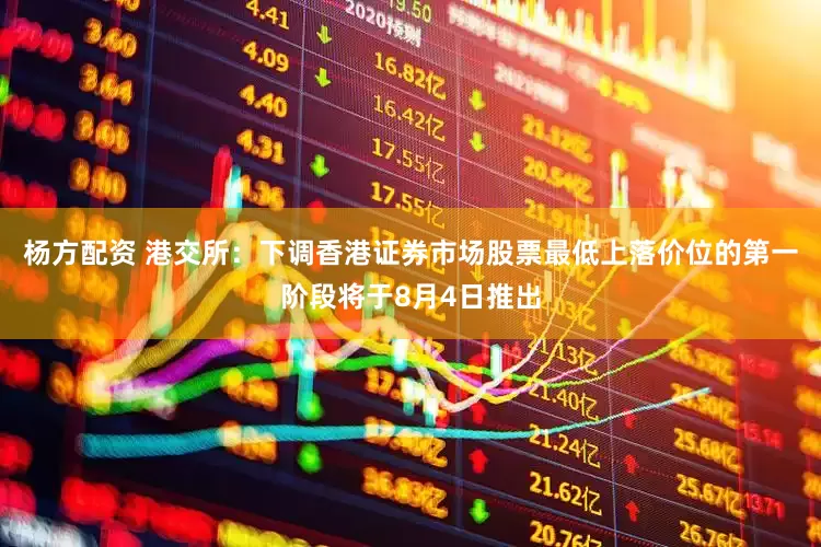 杨方配资 港交所：下调香港证券市场股票最低上落价位的第一阶段将于8月4日推出
