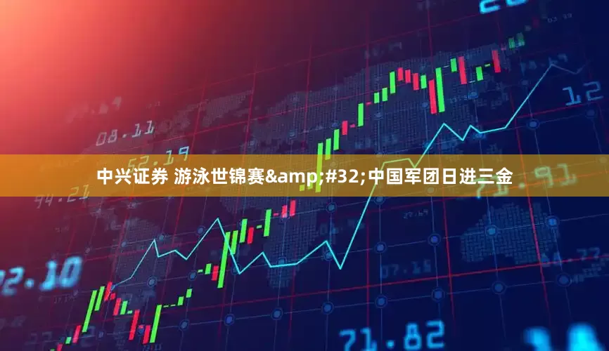 中兴证券 游泳世锦赛&#32;中国军团日进三金