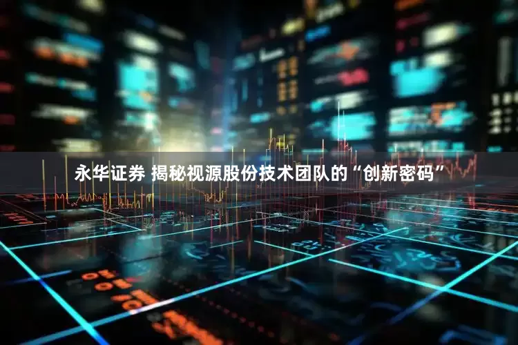 永华证券 揭秘视源股份技术团队的“创新密码”