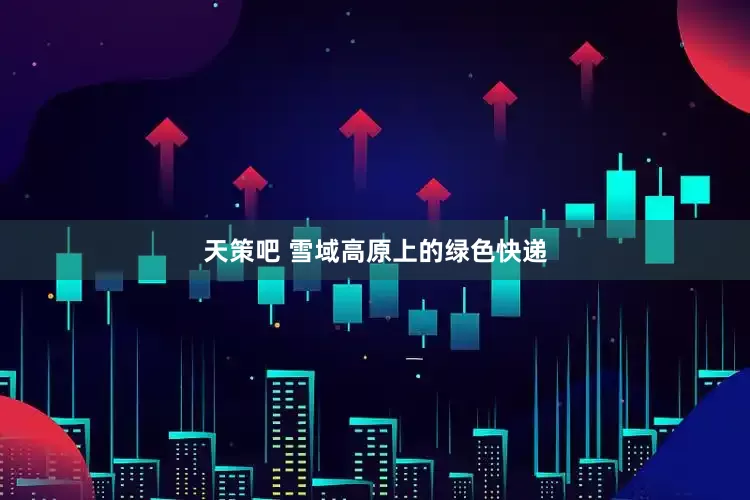 天策吧 雪域高原上的绿色快递