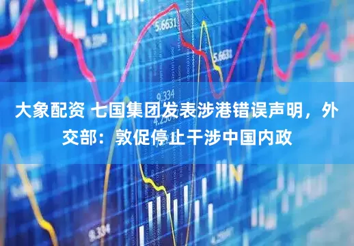 大象配资 七国集团发表涉港错误声明，外交部：敦促停止干涉中国内政