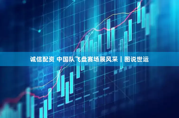 诚信配资 中国队飞盘赛场展风采｜图说世运