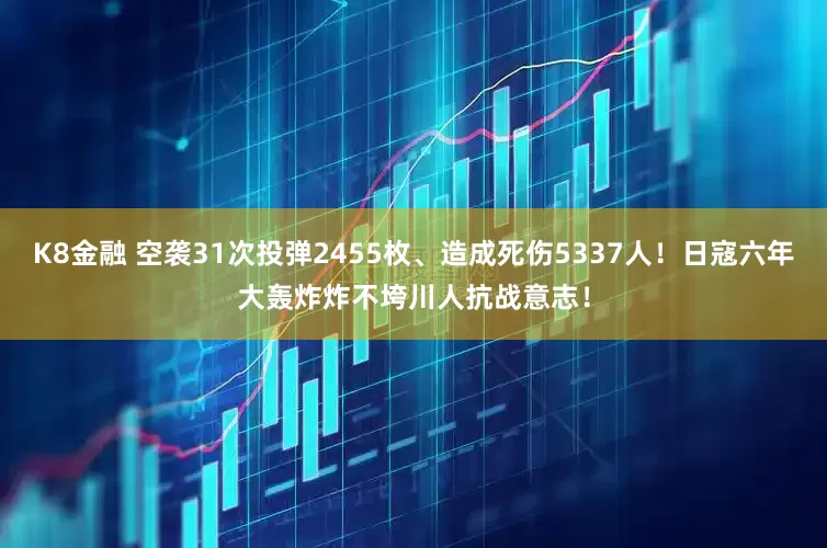 K8金融 空袭31次投弹2455枚、造成死伤5337人！日寇六年大轰炸炸不垮川人抗战意志！