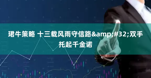 珺牛策略 十三载风雨守信路&#32;双手托起千金诺