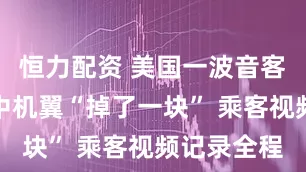 恒力配资 美国一波音客机飞行途中机翼“掉了一块” 乘客视频记录全程