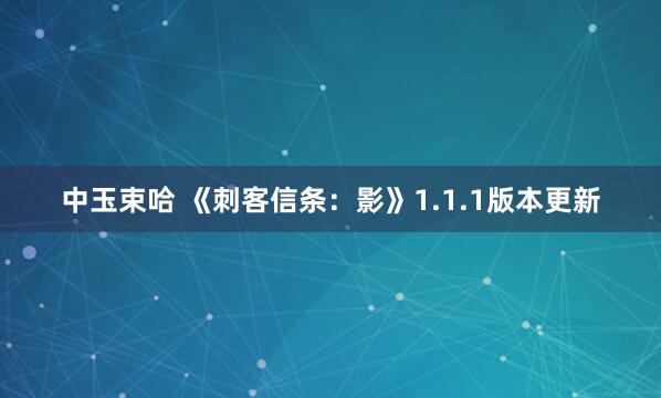 中玉束哈 《刺客信条：影》1.1.1版本更新