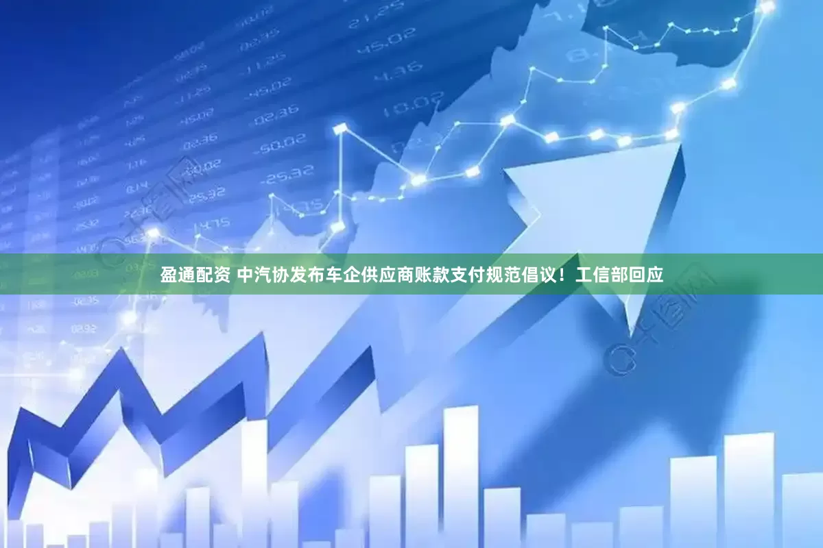 盈通配资 中汽协发布车企供应商账款支付规范倡议！工信部回应