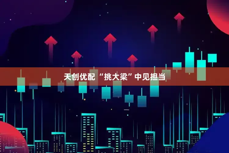 天创优配 “挑大梁”中见担当