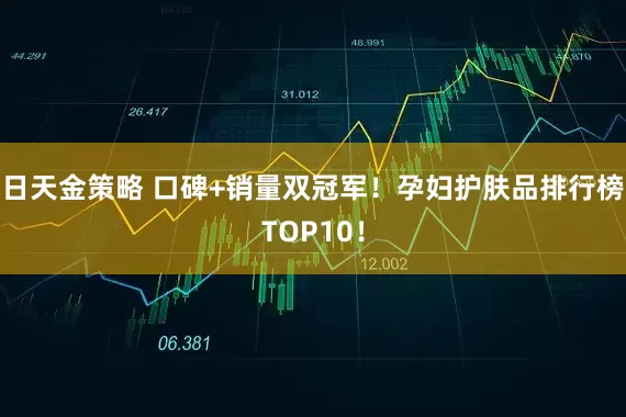 日天金策略 口碑+销量双冠军！孕妇护肤品排行榜TOP10！