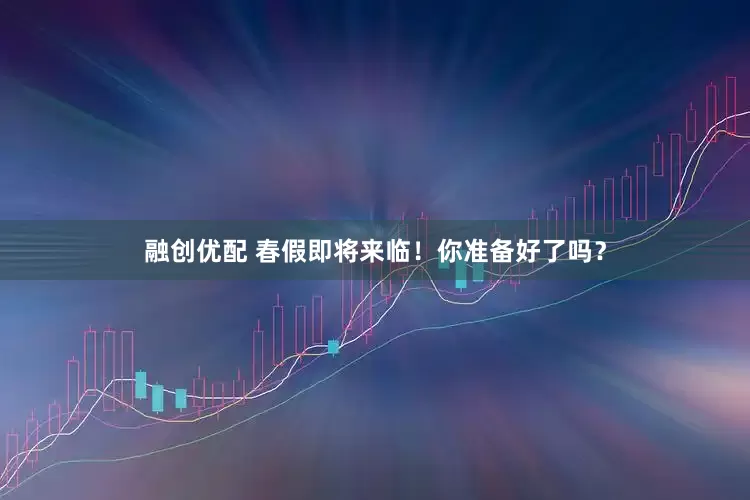 融创优配 春假即将来临!你准备好了吗?